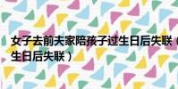女子去前夫家陪孩子過生日后失聯(女子去前夫家陪孩子過生日后失聯)