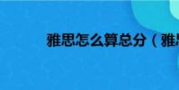 雅思怎么算總分(雅思怎么讀)