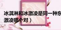 冰淇淋和冰激凌是同一種東西嗎(冰淇淋和冰激凌哪個對)
