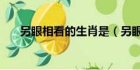 另眼相看的生肖是(另眼相看的意思)