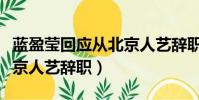 藍盈瑩回應從北京人藝辭職(藍盈瑩回應從北京人藝辭職)