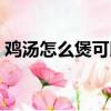雞湯怎么煲可以治療咳嗽（雞湯怎么煲好吃）