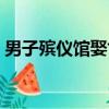 男子殯儀館娶亡妻內幕（男子殯儀館娶亡妻）