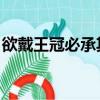 欲戴王冠必承其重下句（欲戴王冠 必承其重）