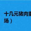 十幾元豬肉重現市場視頻（十幾元豬肉重現市場）
