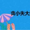 貪小失大的例子（貪小失大的意思）
