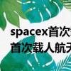spacex首次載人航天飛行有什么用（spacex首次載人航天飛行）