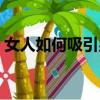 女人如何吸引男人技巧（女人如何吸引男人）