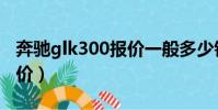 奔馳glk300報價一般多少錢(奔馳glk300報價)