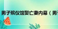 男子殯儀館娶亡妻內幕(男子殯儀館娶亡妻)