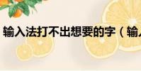 輸入法打不出想要的字(輸入法打不出漢字)