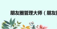 朋友圈管理大師(朋友圈管理大師)