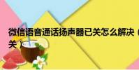 微信語音通話揚聲器已關怎么解決(微信語音通話揚聲器已關)