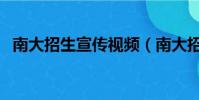 南大招生宣傳視頻(南大招生宣傳引熱議)