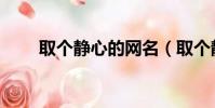 取個靜心的網名(取個靜心的網名)
