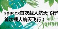 spacex首次載人航天飛行有什么用(spacex首次載人航天飛行)