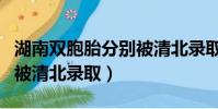 湖南雙胞胎分別被清北錄取(湖南雙胞胎分別被清北錄取)
