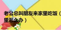 老公總叫朋友來家里吃飯(老公總叫朋友來家里怎么辦)