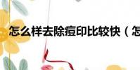 怎么樣去除痘印比較快(怎么樣去除痘印)