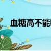 血糖高不能吃什么（血糖高不能吃什么）
