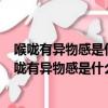 喉嚨有異物感是什么原因 這3種病都有可能有什么偏方（喉嚨有異物感是什么原因 這3種病都有可能）