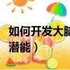 如何開發大腦潛能使智商崛起（如何開發大腦潛能）