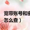 寬帶賬號和密碼怎么查移動（寬帶賬號和密碼怎么查）