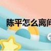 陳平怎么離間范增和項羽（陳平怎么死的）