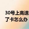 30號上高速拿了卡怎么辦（30號晚上高速拿了卡怎么辦）