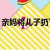 親媽將兒子扔下14樓（親媽將兒子扔垃圾桶）