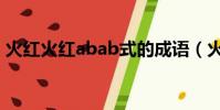 火紅火紅abab式的成語(火紅火紅abab式)