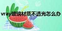 vray玻璃材質不透光怎么辦(vray玻璃材質)