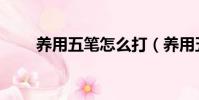 養用五筆怎么打(養用五筆怎么打)