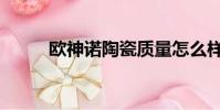 歐神諾陶瓷質量怎么樣(歐神諾)
