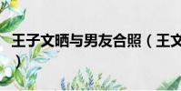 王子文曬與男友合照(王文也曬男友視角美照)