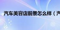 汽車美容店前景怎么樣(汽車美容店前景)