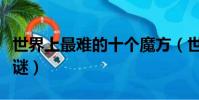 世界上最難的十個魔方(世界上最難的十個字謎)