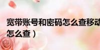 寬帶賬號和密碼怎么查移動(寬帶賬號和密碼怎么查)