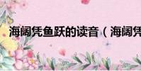 海闊憑魚躍的讀音(海闊憑魚躍的下一句)