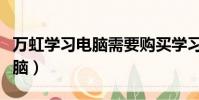 萬虹學習電腦需要購買學習卡嗎(萬虹學習電腦)