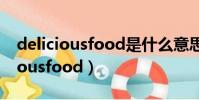 deliciousfood是什么意思中文翻譯(deliciousfood)