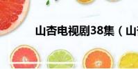 山杏電視劇38集(山杏電視劇)