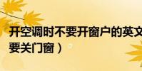 開空調時不要開窗戶的英文翻譯(開空調時不要關門窗)