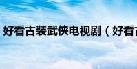 好看古裝武俠電視劇(好看古裝武俠電視劇)