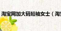 淘寶網加大碼短袖女士(淘寶網加大碼女裝)