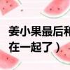 姜小果最后和誰在一起解析（姜小果最后和誰在一起了）