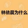 林依晨為什么不老（林依晨為什么不能生育）