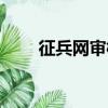 征兵網審核結果（征兵網審核結果）