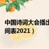 中國詩詞大會播出時間表2022第二期（中國詩詞大會播出時間表2021）