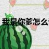 我是你爹怎么說英文（我是你爹怎么懟回去）